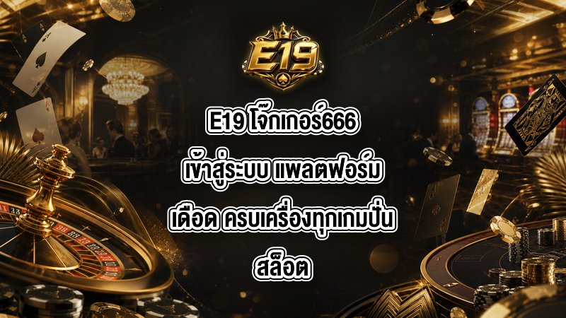 E19 โจ๊กเกอร์666เข้าสู่ระบบ